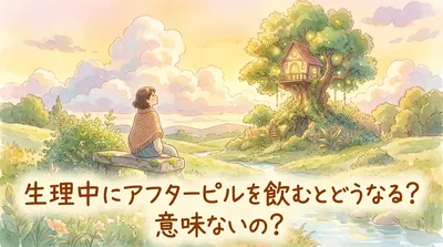 生理中にアフターピルを飲むとどうなる?意味ないの?